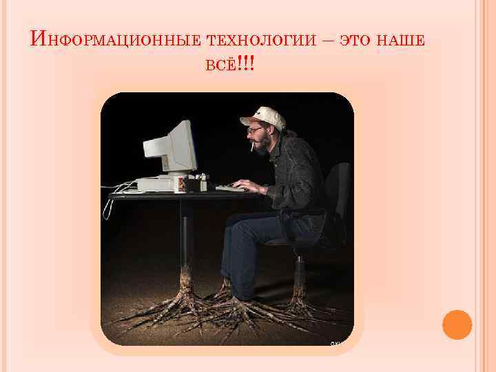 ИНФОРМАЦИОННЫЕ ТЕХНОЛОГИИ – ЭТО НАШЕ ВСЁ!!! 