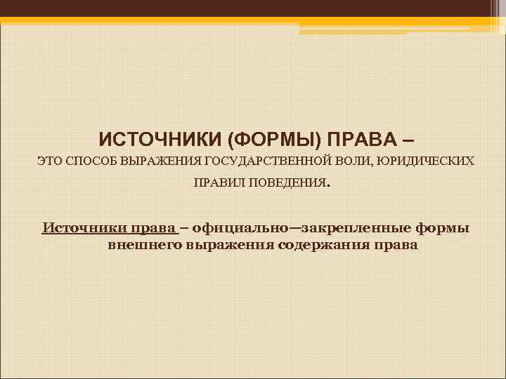 ИСТОЧНИКИ (ФОРМЫ) ПРАВА – ЭТО СПОСОБ ВЫРАЖЕНИЯ ГОСУДАРСТВЕННОЙ ВОЛИ, ЮРИДИЧЕСКИХ ПРАВИЛ ПОВЕДЕНИЯ. Источники права