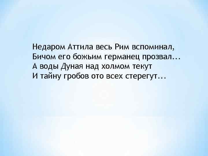 Недаром Аттила весь Рим вспоминал, Бичом его божьим германец прозвал. . . А воды