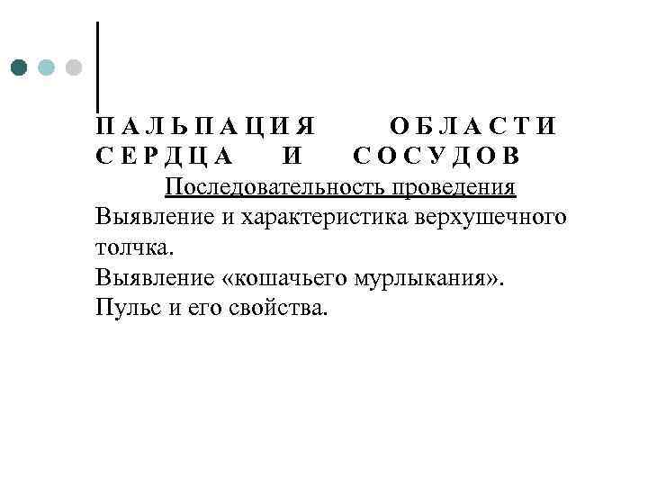 ПАЛЬПАЦИЯ ОБЛАСТИ СЕРДЦА И СОСУДОВ Последовательность проведения Выявление и характеристика верхушечного толчка. Выявление «кошачьего