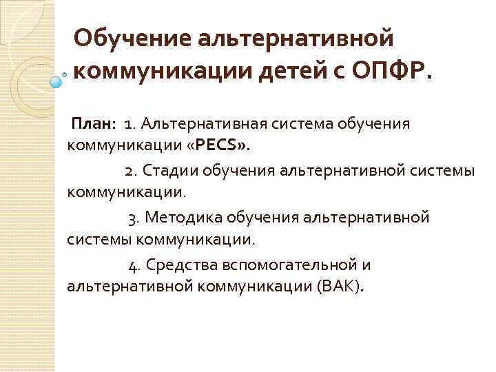 Обучение альтернативной коммуникации детей с ОПФР. План: 1. Альтернативная система обучения коммуникации «PECS» .