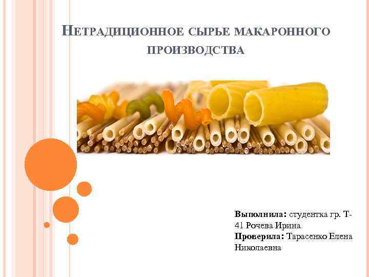 НЕТРАДИЦИОННОЕ СЫРЬЕ МАКАРОННОГО ПРОИЗВОДСТВА Выполнила: студентка гр. Т 41 Рочева Ирина Проверила: Тарасенко Елена