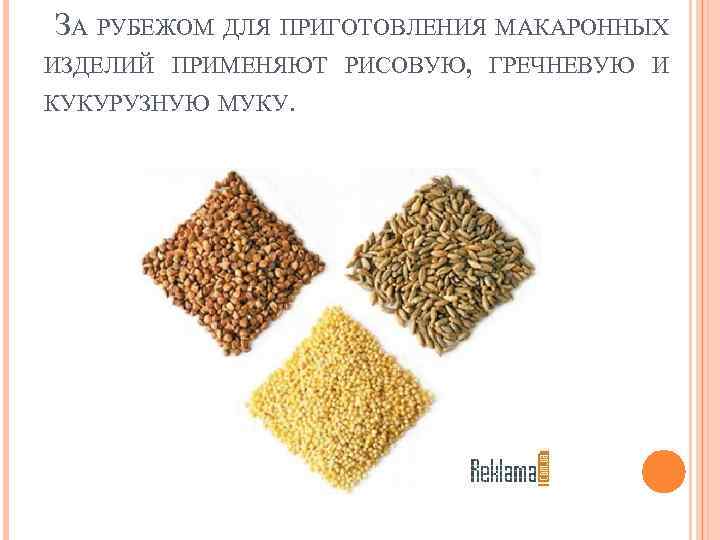 ЗА РУБЕЖОМ ДЛЯ ПРИГОТОВЛЕНИЯ МАКАРОННЫХ ИЗДЕЛИЙ ПРИМЕНЯЮТ РИСОВУЮ, ГРЕЧНЕВУЮ И КУКУРУЗНУЮ МУКУ. 