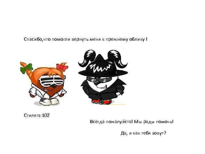 Спасибо, что помогли вернуть меня к прежнему облику ! Стиляга 102 Всегда пожалуйста! Мы