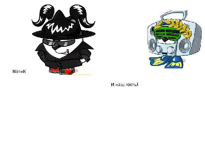 Naти. К И наш гость! 