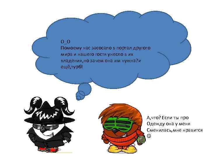 О_О Помоему нас засосало в портал другого мира и нашего гостя унесло в их