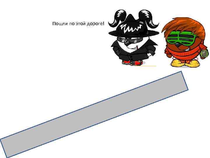 Пошли по этой дороге! 
