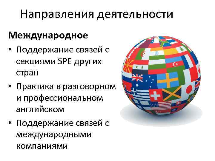 Направления деятельности Международное • Поддержание связей с секциями SPE других стран • Практика в