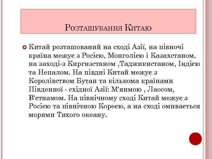 РОЗТАШУВАННЯ КИТАЮ Китай розташований на сході Азії, на півночі країна межує з Росією, Монголією