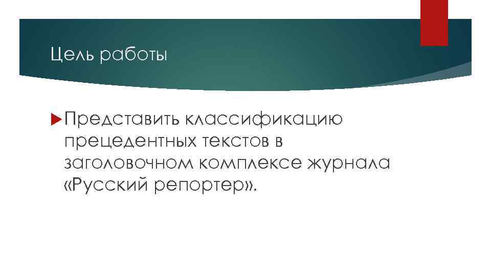 Цель работы Представить классификацию прецедентных текстов в заголовочном комплексе журнала «Русский репортер» . 