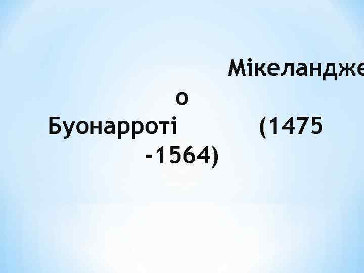 Мікеландже о Буонарроті -1564) (1475 