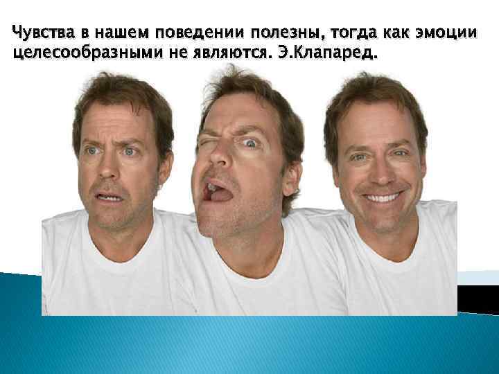 Чувства в нашем поведении полезны, тогда как эмоции целесообразными не являются. Э. Клапаред. 
