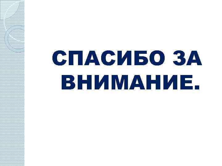 СПАСИБО ЗА ВНИМАНИЕ. 