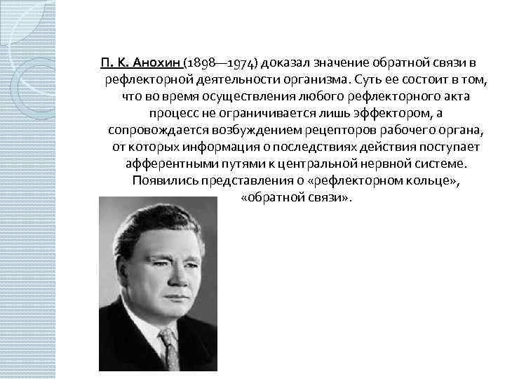П. К. Анохин (1898— 1974) доказал значение обратной связи в рефлекторной деятельности организма. Суть