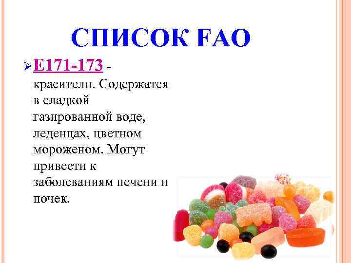 СПИСОК FAO Ø Е 171 -173 - красители. Содержатся в сладкой газированной воде, леденцах,