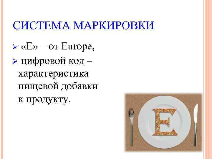СИСТЕМА МАРКИРОВКИ Ø «Е» – от Europe, Ø цифровой код – характеристика пищевой добавки