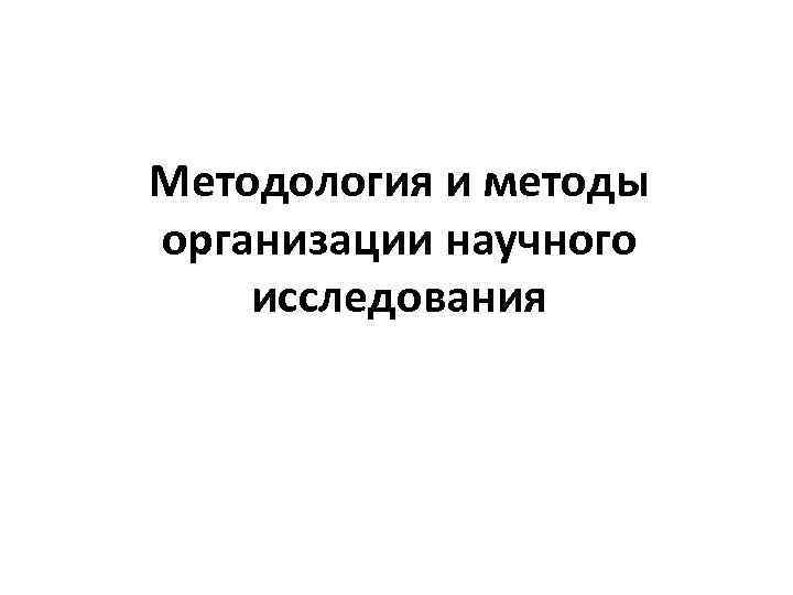 Методология и методы организации научного исследования 