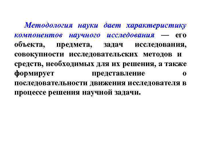 Методология науки дает характеристику компонентов научного исследования — его объекта, предмета, задач исследования, совокупности