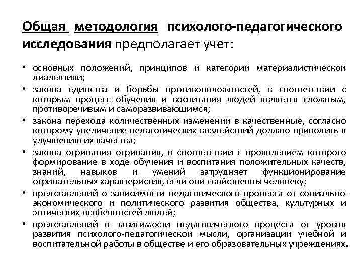 Общая методология психолого-педагогического исследования предполагает учет: • основных положений, принципов и категорий материалистической диалектики;