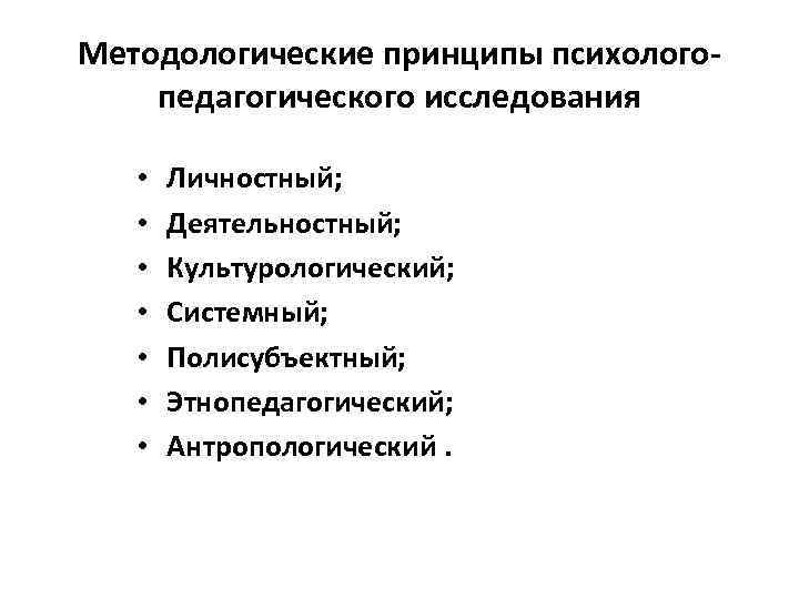 Методологические принципы психологопедагогического исследования • • Личностный; Деятельностный; Культурологический; Системный; Полисубъектный; Этнопедагогический; Антропологический. 