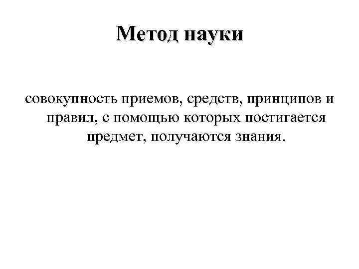 Метод науки совокупность приемов, средств, принципов и правил, с помощью которых постигается предмет, получаются