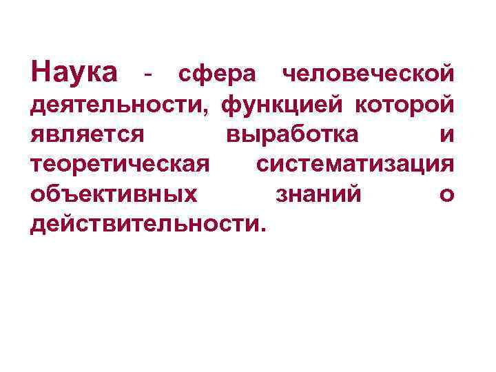 Наука - сфера человеческой деятельности, функцией которой является выработка и теоретическая систематизация объективных знаний