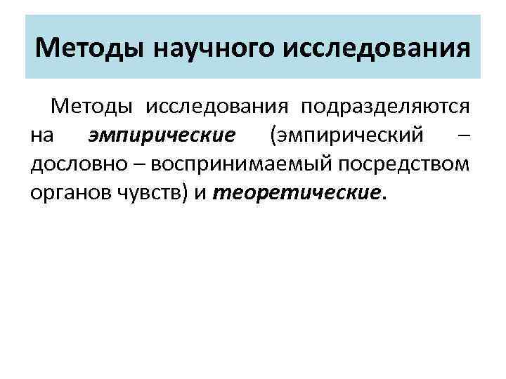 Методы научного исследования Методы исследования подразделяются на эмпирические (эмпирический – дословно – воспринимаемый посредством