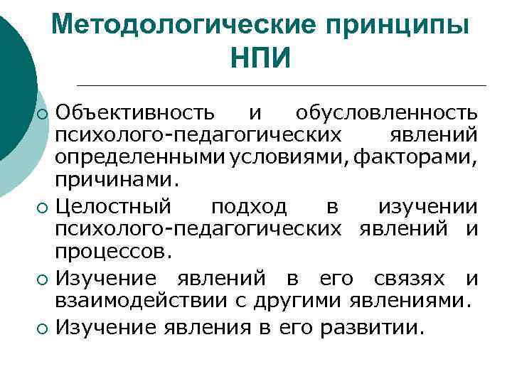 Методологические принципы НПИ Объективность и обусловленность психолого-педагогических явлений определенными условиями, факторами, причинами. ¡ Целостный