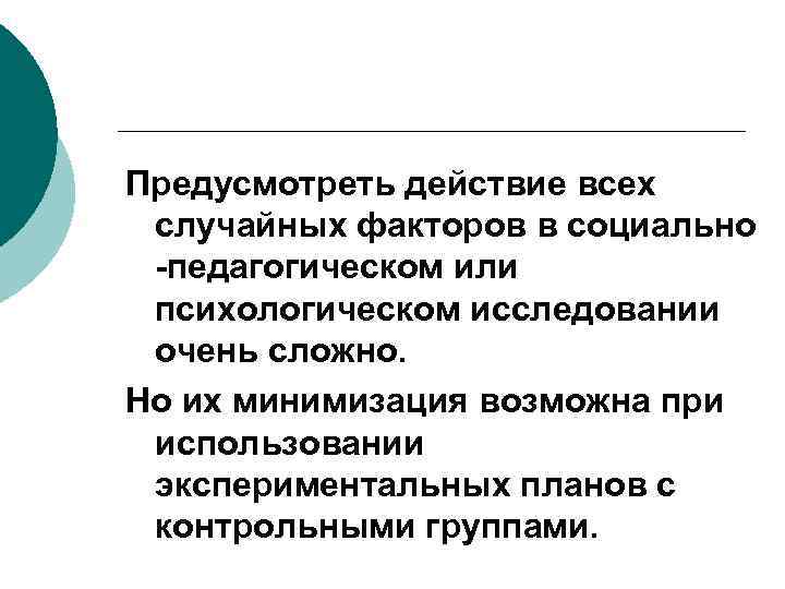 Предусмотреть действие всех случайных факторов в социально -педагогическом или психологическом исследовании очень сложно. Но