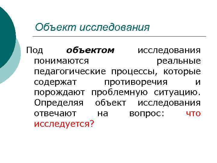 Объект исследования Под объектом исследования понимаются реальные педагогические процессы, которые содержат противоречия и порождают