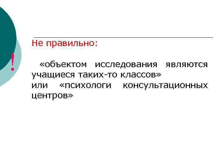 Не правильно: ! «объектом исследования являются учащиеся таких-то классов» или «психологи консультационных центров» 