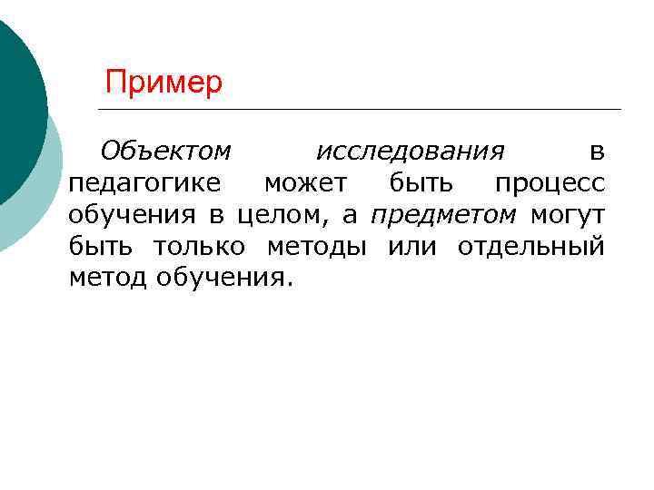 Пример Объектом исследования в педагогике может быть процесс обучения в целом, а предметом могут