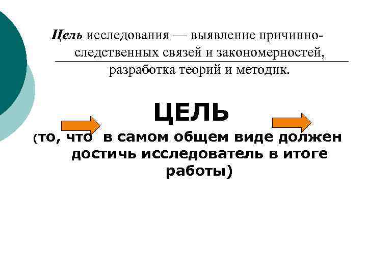 Цель исследования — выявление причинноследственных связей и закономерностей, разработка теорий и методик. ЦЕЛЬ (то,