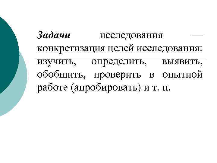 Задачи исследования — конкретизация целей исследования: изучить, определить, выявить, обобщить, проверить в опытной работе