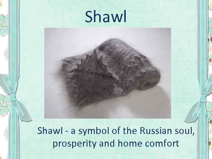 Shawl - a symbol of the Russian soul, prosperity and home comfort 