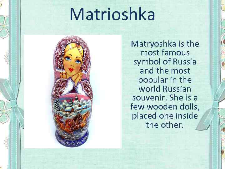 Matrioshka Matryoshka is the most famous symbol of Russia and the most popular in