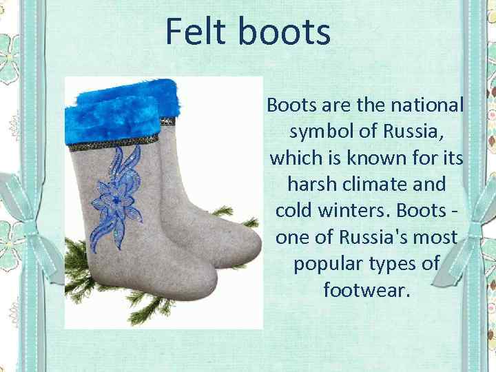 Felt boots Boots are the national symbol of Russia, which is known for its