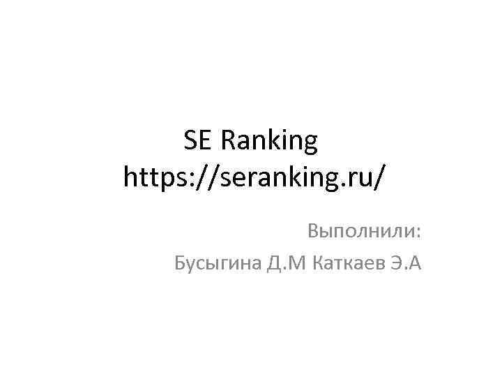SE Ranking https: //seranking. ru/ Выполнили: Бусыгина Д. М Каткаев Э. А 