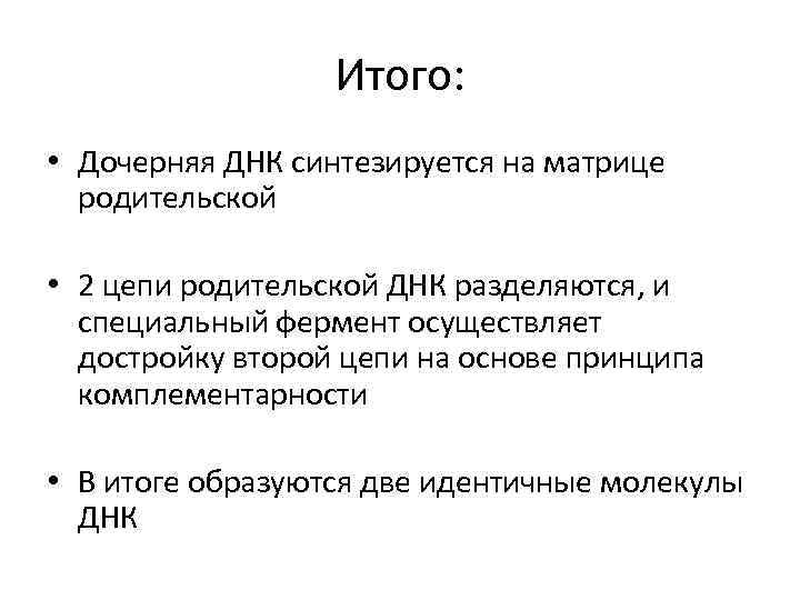 Итого: • Дочерняя ДНК синтезируется на матрице родительской • 2 цепи родительской ДНК разделяются,