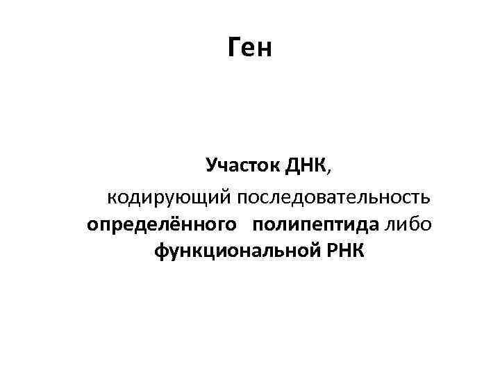 Ген Участок ДНК, кодирующий последовательность определённого полипептида либо функциональной РНК 