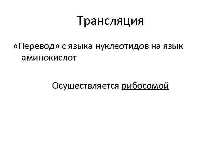 Трансляция «Перевод» с языка нуклеотидов на язык аминокислот Осуществляется рибосомой 