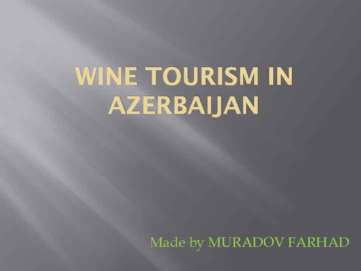 WINE TOURISM IN AZERBAIJAN Made by MURADOV FARHAD 