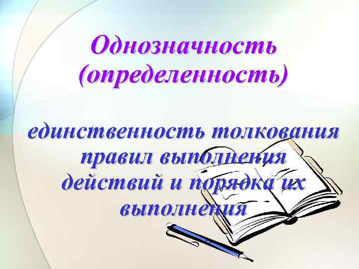 Однозначность (определенность) единственность толкования правил выполнения действий и порядка их выполнения 