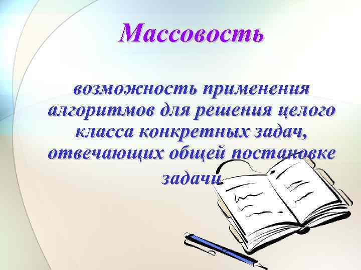 Массовость возможность применения алгоритмов для решения целого класса конкретных задач, отвечающих общей постановке задачи