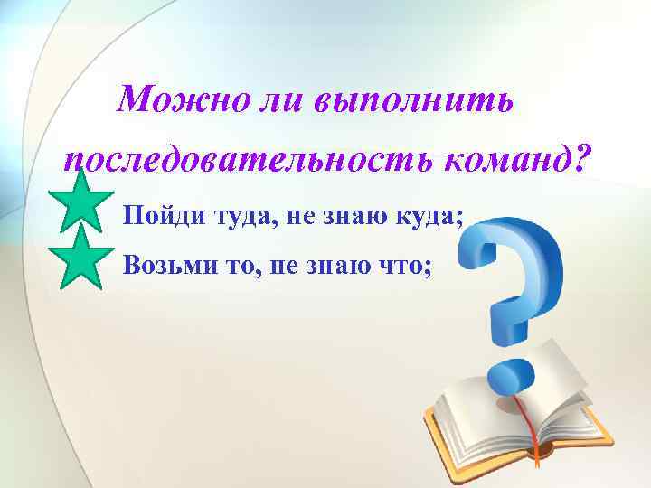 Можно ли выполнить последовательность команд? Пойди туда, не знаю куда; Возьми то, не знаю