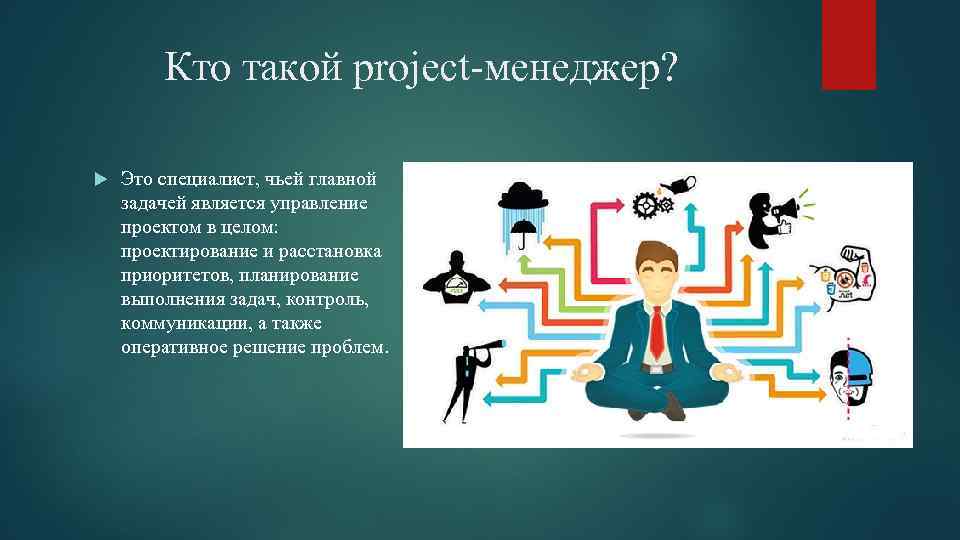 Кто такой project-менеджер? Это специалист, чьей главной задачей является управление проектом в целом: проектирование