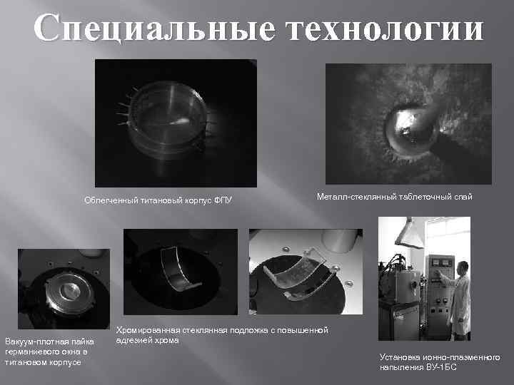 Специальные технологии Облегченный титановый корпус ФПУ Вакуум-плотная пайка германиевого окна в титановом корпусе Металл-стеклянный