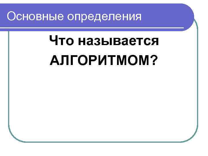 Основные определения Что называется АЛГОРИТМОМ? 