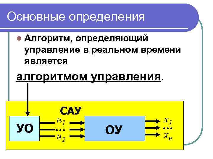 Основные определения l Алгоритм, определяющий управление в реальном времени является алгоритмом управления. УО САУ
