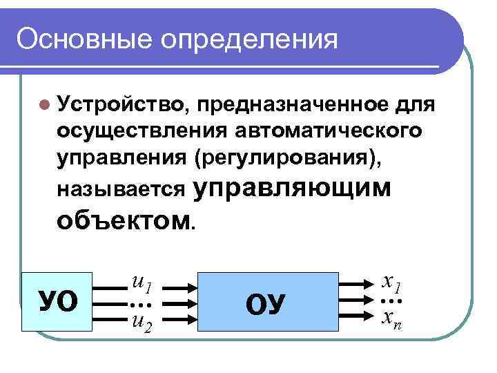 Основные определения l Устройство, предназначенное для осуществления автоматического управления (регулирования), называется управляющим объектом. УО